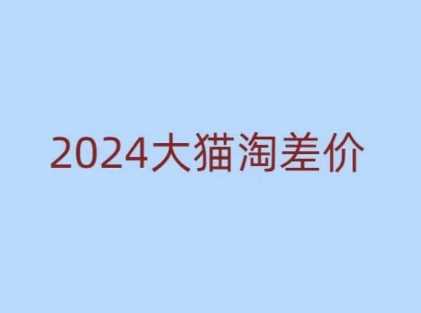 2024版大猫淘差价课程，新手也能学的无货源电商课程-三玖社区