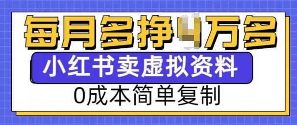 小红书虚拟资料项目，0成本简单复制，每个月多挣1W【揭秘】-三玖社区