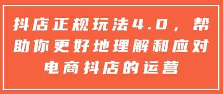 抖店正规玩法4.0，帮助你更好地理解和应对电商抖店的运营-三玖社区