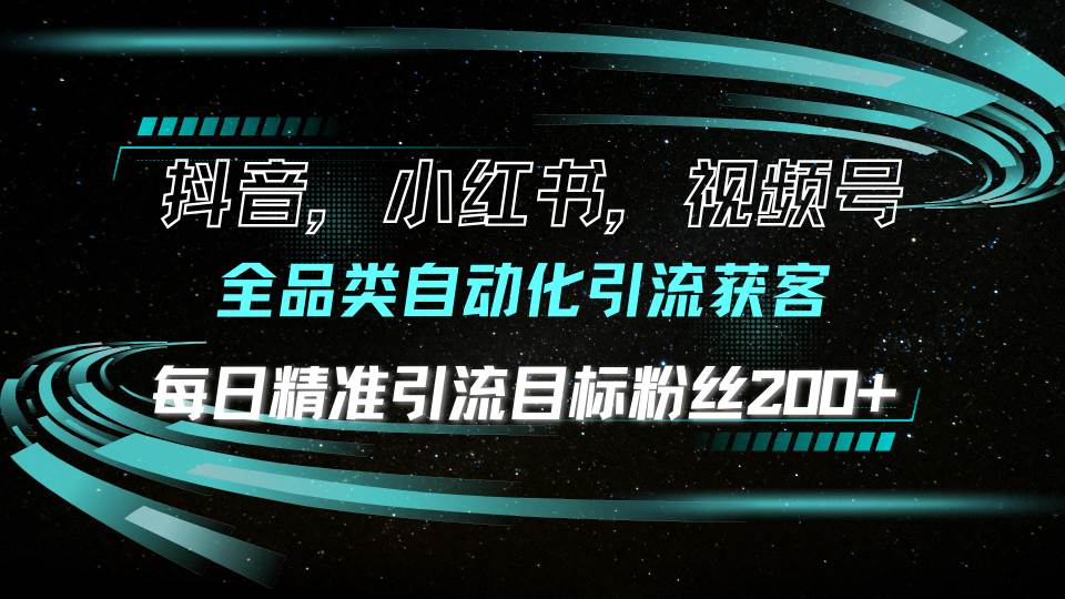 抖音小红书视频号全品类自动化引流获客，每日精准引流目标粉丝200+-三玖社区