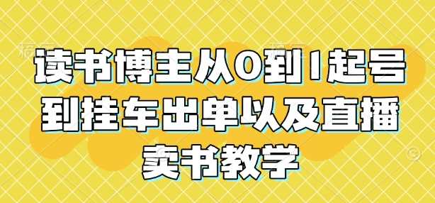 读书博主从0到1起号到挂车出单以及直播卖书教学-三玖社区