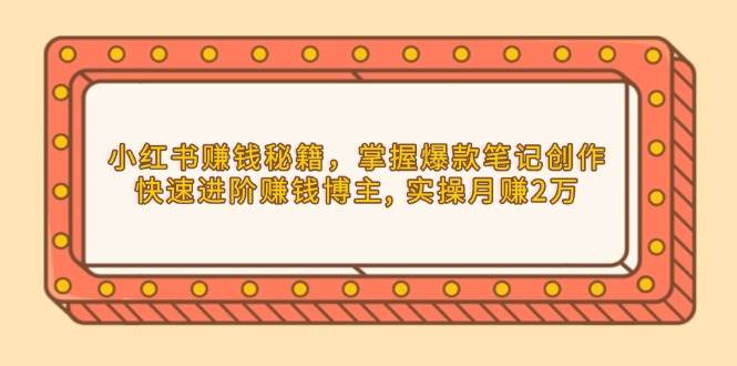 小红书赚钱秘籍，掌握爆款笔记创作，快速进阶赚钱博主, 实操月赚2万-三玖社区