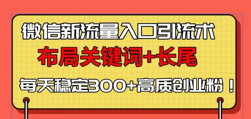 微信新流量入口引流术，布局关键词+长尾，每天稳定300+高质创业粉！-三玖社区