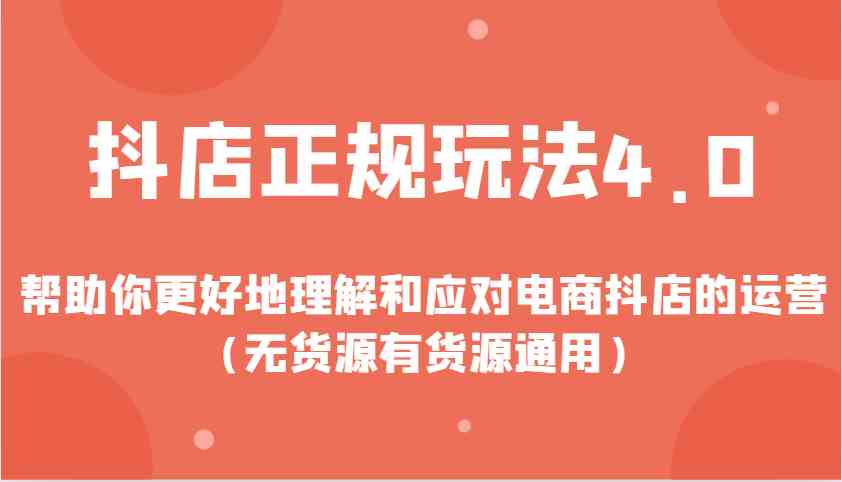 抖店正规玩法4.0，帮助你更好地理解和应对电商抖店的运营（无货源有货源通用）-三玖社区