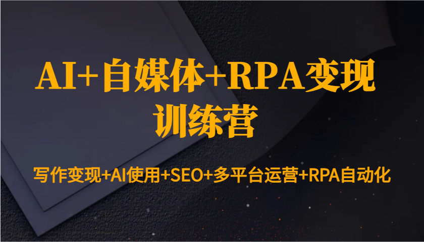 AI+自媒体+RPA变现训练营：写作变现+AI使用+SEO+多平台运营+RPA自动化-三玖社区