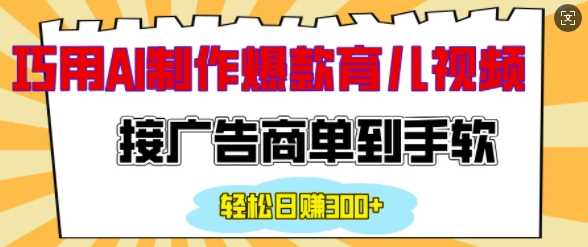 用AI制作情感育儿爆款视频，接广告商单到手软，日入200+-三玖社区