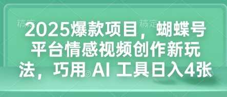 2025爆款项目，蝴蝶号平台情感视频创作新玩法，巧用 AI 工具日入4张-三玖社区