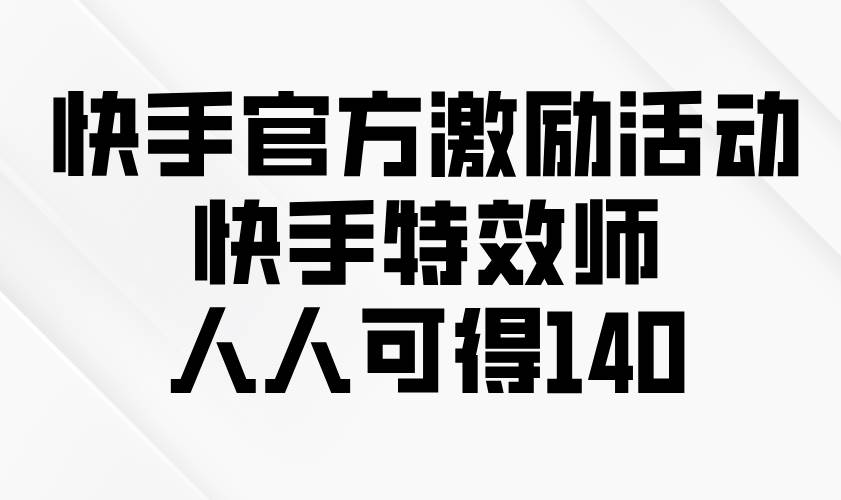 快手官方激励活动-快手特效师，人人可得140-三玖社区