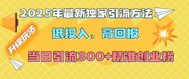 2025年最新独家引流方法，低投入高回报？当日引流300+精准创业粉-三玖社区