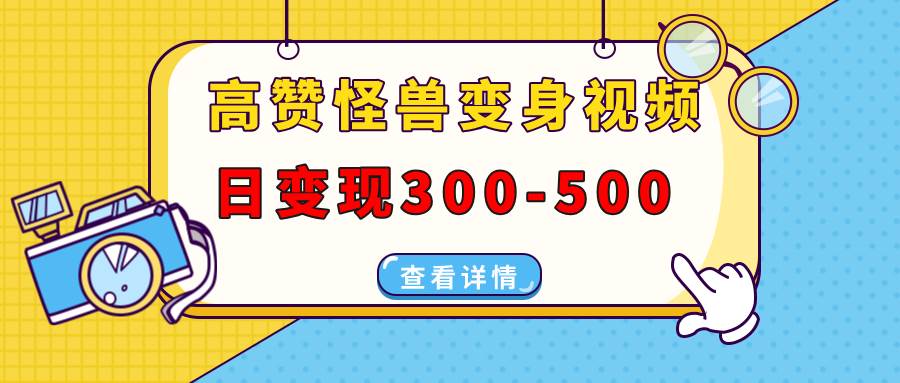 高赞怪兽变身视频制作，日变现300-500，多平台发布（抖音、视频号、小红书-三玖社区