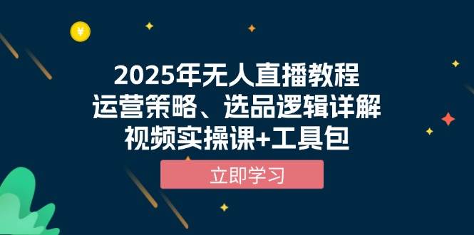 2025年无人直播教程，运营策略、选品逻辑详解，视频实操课+工具包-三玖社区