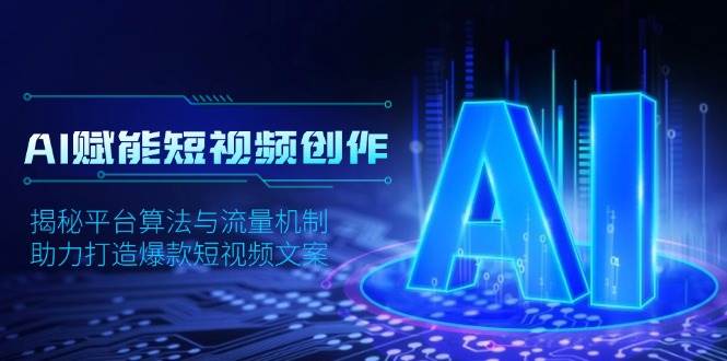 AI赋能短视频创作，揭秘平台算法与流量机制，助力打造爆款短视频文案-三玖社区