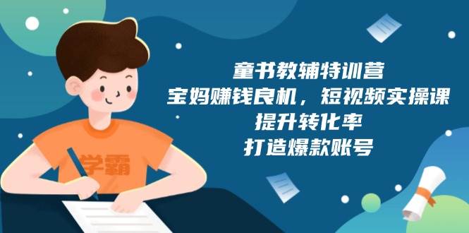 童书教辅特训营：宝妈赚钱良机，短视频实操，提升转化率，打造爆款账号（附287G资料）-三玖社区