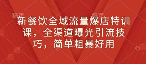 新餐饮全域流量爆店特训课，全渠道曝光引流技巧，简单粗暴好用-三玖社区