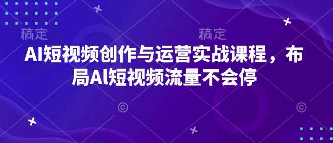 AI短视频创作与运营实战课程，布局Al短视频流量不会停-三玖社区