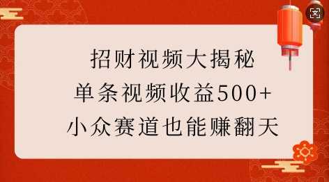 招财视频大揭秘：单条视频收益500+，小众赛道也能挣翻天!-三玖社区