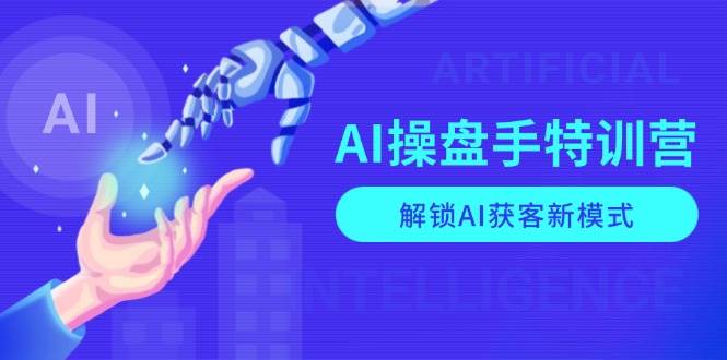 AI-操盘手特训营，解锁AI获客新模式，全面掌握AI商业应用与提示词技巧-三玖社区