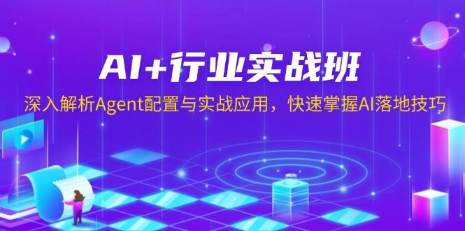 AI+行业实战班，深入解析Agent配置与实战应用，快速掌握AI落地技巧-三玖社区