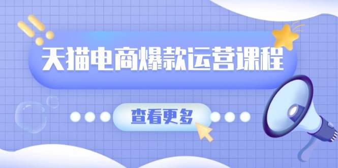 天猫电商爆款运营课程，爆款卖点提炼与流量实操，多套模型全面学习-三玖社区