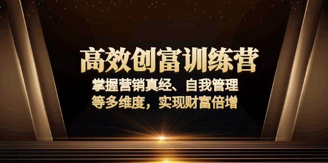 高效创富训练营：掌握营销真经、自我管理等多维度，实现财富倍增-三玖社区