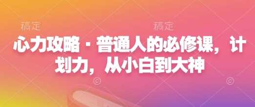 心力攻略·普通人的必修课，计划力，从小白到大神-三玖社区