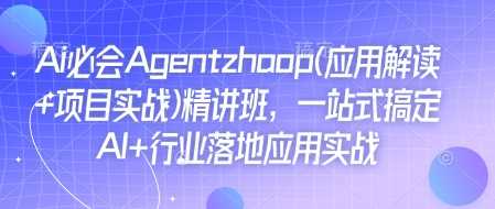 Ai必会Agent(应用解读+项目实战)精讲班，一站式搞定AI+行业落地应用实战-三玖社区