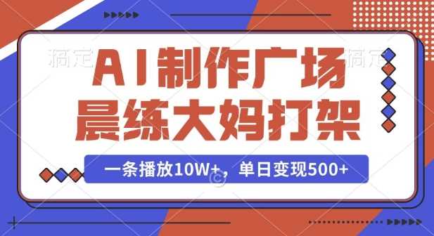 AI制作广场晨练大妈打架，一条播放10W+，单日变现多张【揭秘】-三玖社区