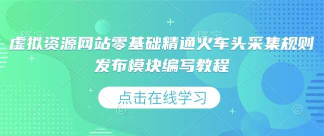 虚拟资源网站零基础精通火车头采集规则发布模块编写教程-三玖社区