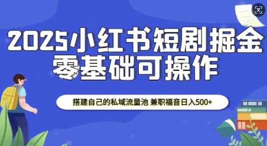 2025小红书短剧掘金，搭建自己的私域流量池，兼职福音日入5张-三玖社区