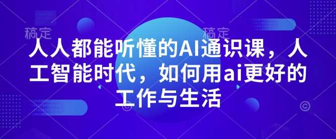 人人都能听懂的AI通识课，人工智能时代，如何用ai更好的工作与生活-三玖社区