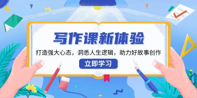 写作课新体验，打造强大心态，洞悉人生逻辑，助力好故事创作-三玖社区