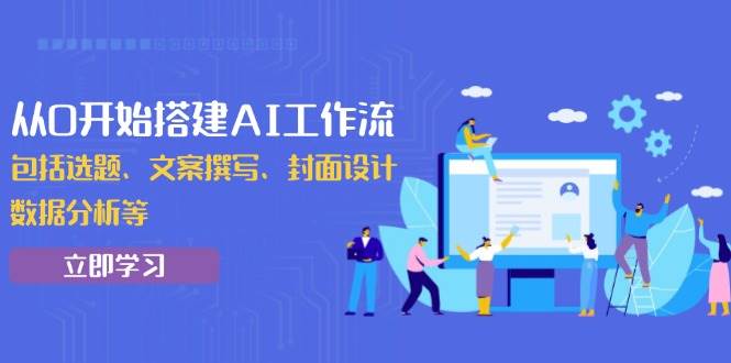 从0开始搭建AI工作流，包括选题、文案撰写、封面设计、数据分析等-三玖社区