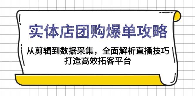 实体店团购爆单攻略：从剪辑到数据采集，全面解析直播技巧，打造高效拓客平台-三玖社区