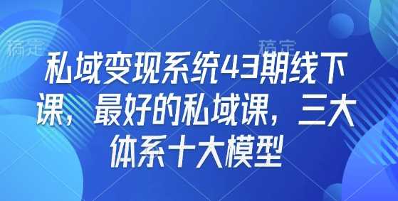 私域变现系统43期线下课，最好的私域课，三大体系十大模型-三玖社区