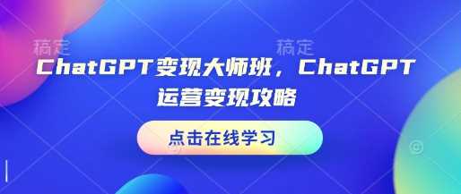 ChatGPT变现大师班，ChatGPT运营变现攻略-三玖社区