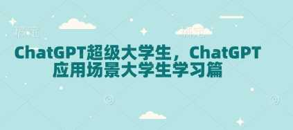 ChatGPT超级大学生，ChatGPT 应用场景大学生学习篇-三玖社区