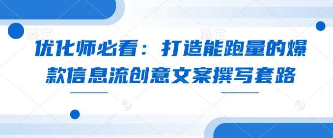 优化师必看：打造能跑量的爆款信息流创意文案撰写套路-三玖社区