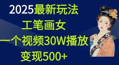 2025最新玩法，工笔画美女，一个视频30万播放变现500+-三玖社区