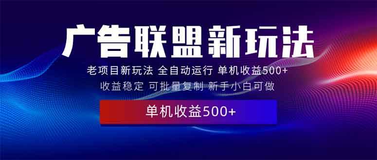 2025全新广告联盟玩法 单机500+课程实操分享 小白可无脑操作-三玖社区