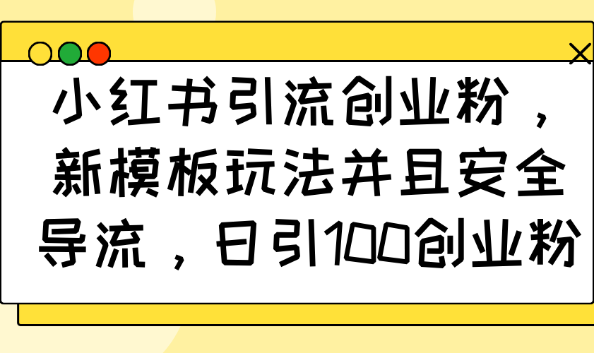 小红书引流创业粉，新模板玩法并且安全导流，日引100创业粉-三玖社区