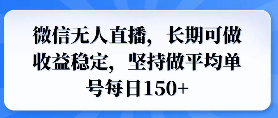 微信无人直播，长期可做收益稳定，坚持做平均单号每日150+-三玖社区