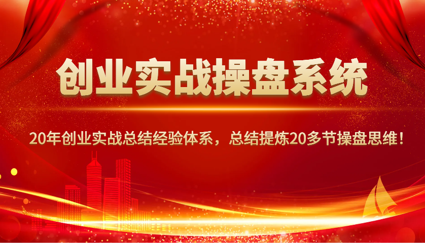 创业实战操盘系统，20年创业实战总结经验体系，总结提炼20多节操盘思维！-三玖社区