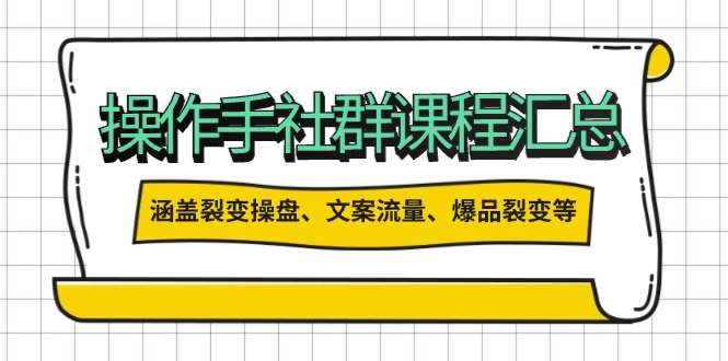操作手社群课程汇总，涵盖裂变操盘、文案流量、爆品裂变等多方面内容-三玖社区
