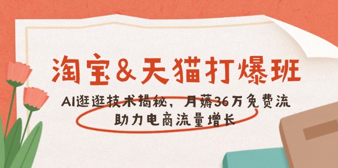 淘宝&天猫 打爆班，AI逛逛技术揭秘，月薅36万免费流，助力流量增长-三玖社区
