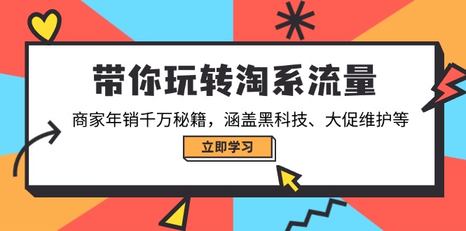 带你玩转淘系流量，商家年销千万秘籍，涵盖黑科技、大促维护等-三玖社区