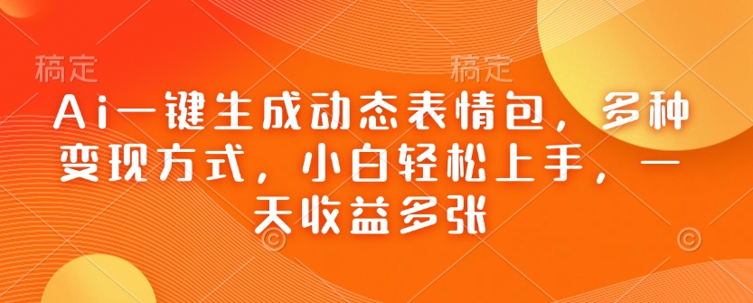 Ai一键生成动态表情包，多种变现方式，小白轻松上手，一天收益多张-三玖社区