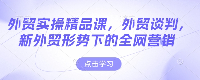 外贸实操精品课，外贸谈判，新外贸形势下的全网营销-三玖社区
