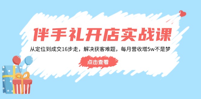 伴手礼开店实战课：从定位到成交16步走，解决获客难题，每月营收增5w+-三玖社区