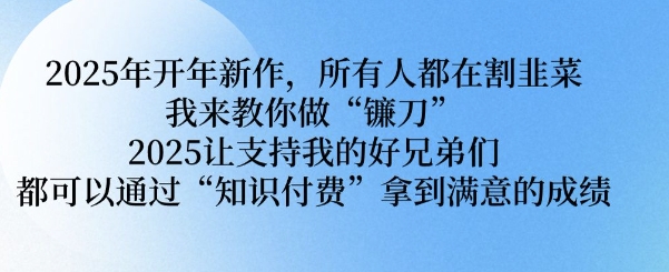 2025年开年新作，所有人都在割韭菜，我来教你做“镰刀” 2025让支持我的好兄弟们都可以通过“知识付费”拿到满意的成绩【揭秘】-三玖社区