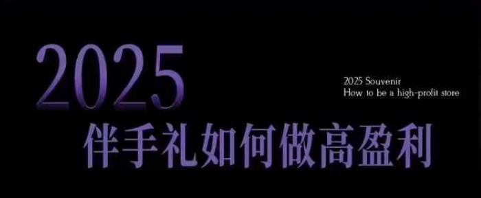 2025伴手礼如何做高盈利门店，小白保姆级伴手礼开店指南，伴手礼最新实战10大攻略，突破获客瓶颈-三玖社区